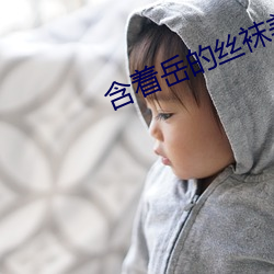 含着岳的丝(sī)袜(wà)美足(zú)脚趾