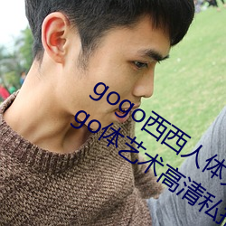 gogo西西人体大尺寸大胆高清大胆人(rén)gogo体艺(y)术(sh)高清(qng)私拍西(xī)西