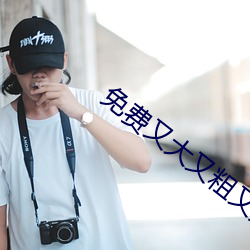 免费又大又粗又黄