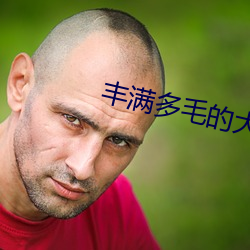 丰满多毛(毛)的大隂(隂)户视(視)频(頻)