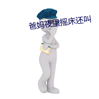 爸妈夜里摇(yáo)床还叫