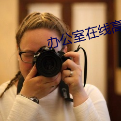 办(辦)公(公)室在线高(高)清免(免)费观(觀)看(看)