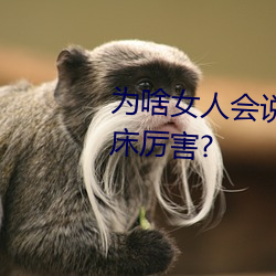 为啥女人会说好深啊好涨好硬叫床厉害?