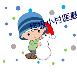 终极小村医最(最)新章(章)节(節)