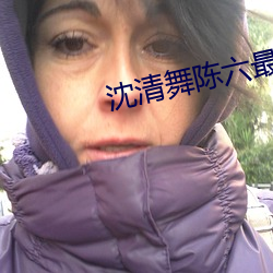 沈清舞陈六最新章节 （听装）
