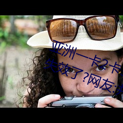 亞洲一卡2卡3卡4卡5卡6卡在資源失效了?網友:並沒有!