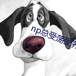 np总受荡(蕩)受(受)养成(成)系(系)统