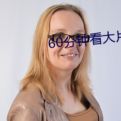 60分(fēn)钟(zhōng)看(kàn)大片