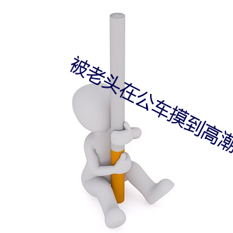 被老(老)头(頭)在公车(車)摸到(到)高潮(潮)