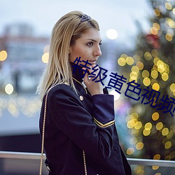 特级(級)黄色视(視)频