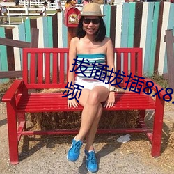 拔(bá)插拔插8x8x海(hǎi)外华人免费成人视频