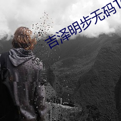 吉泽明步无码TORRENT （多心）