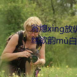 翁熄xng放縱jiohun39章我的絲欲韻m白爽第五章