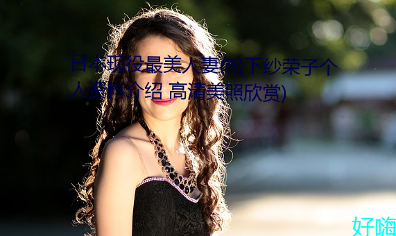 日本现役最美人妻(松下纱荣子个人资料介绍 高清美照欣赏)