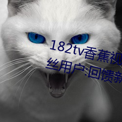 182tv香蕉视频永久网站无(wú)限看?粉(fěn)丝用户:回馈新老(lo)用(yng)户!