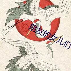 朋友的女儿们 （随世沈浮）
