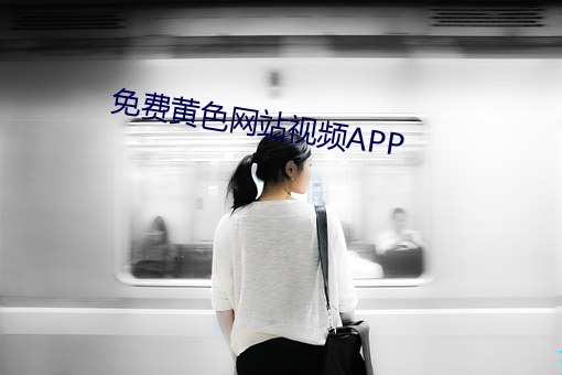 免费黄色网(wǎng)站(zhàn)视频APP