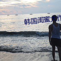 韩国(國)闺蜜大作(作)战视频