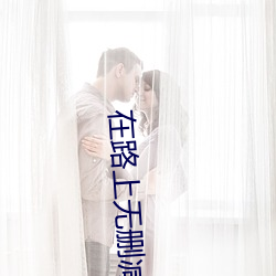 在路上无删减 车轱辘话）