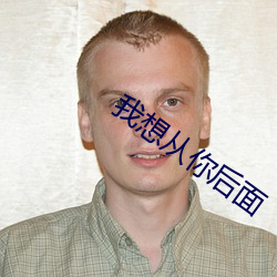 我想从你后面