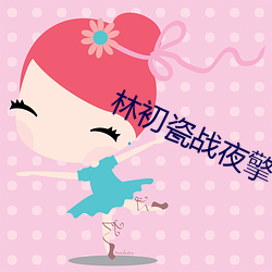 林初瓷战夜擎 （学衔）