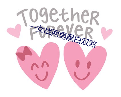 一女(女)战两男(男)黑(黑)白双煞