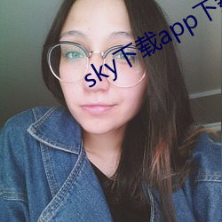 sky下(下)载app下载大秀