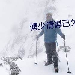 傅少(shǎo)情(qíng)谋(móu)已久(jiǔ)