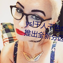 ysl千(千)人(人)千(千)色(色)t9t9t9t9t9t9t9t9t9:推(推)出全新分区等你来(來)!