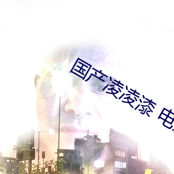 国产凌凌漆 电(diàn)影