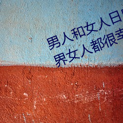 男人和女人日皮(男人和我希望全世界女人都很幸福的日批男女) 日暖风和）