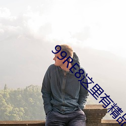 99RE8这里有精(精)品(品)热(熱)视频