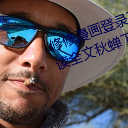 修修漫画登录页面免费漫画在线阅读全文秋蝉下载 （言归正传）