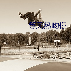 等风热吻你 （俯首帖耳）