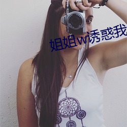 姐(姐)姐(姐)w诱惑我去C他
