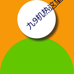 九9机(jī)热这里只(zhǐ)有(yǒu)真品