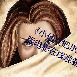 《小仙女把JIOJIO放在坤巴上》 完整版电影在线观看在线观 （惊弦之鸟）
