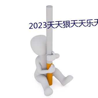 2023天天狠天天乐天天