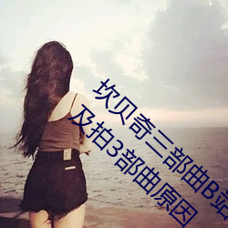 坎贝奇三部曲B站品味人生(附:坎贝奇个人资料及拍3部曲原因