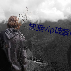 快猫vip破解(jiě)版下载地点