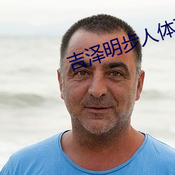 吉泽明步(步)人(人)体艺(藝)术
