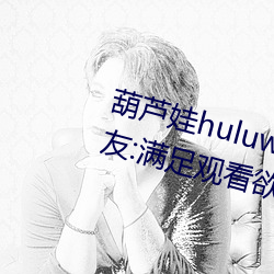 葫蘆娃huluwa葫蘆裏面不賣藥網友:滿足觀看欲望