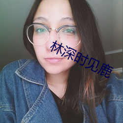 林(林)深时见鹿