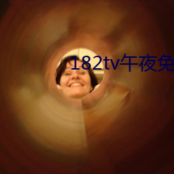 182tv午夜免费全部路线 （间隔号）
