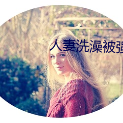 人妻洗澡被强伦姧 （惊悚）