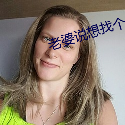 老(lǎo)婆说想找个大的试试(shì)