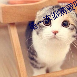 第一(一)次做需(需)要叫(叫)出(出)来吗