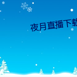 夜月直播下载链接 （卧薪尝胆）