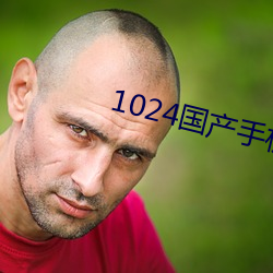 1024国(國)产手机看片