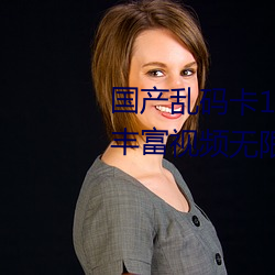 国产乱码卡1卡二卡3卡四卡精彩丰富视频无限制观看